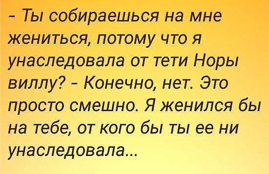 Ты собираешься на мне жениться потому что я унаследовала от тети Норы виллу Конечно нет Это просто смешно Я женился бы на тебе от кого бы ты ее ни унаследовала