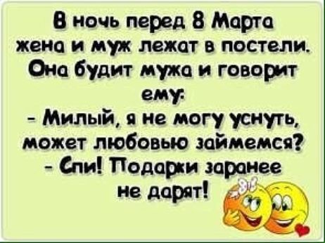 В ночь перед 8 Марта жене и муж лежат в постели Она будит мука и говорит ему Милый я не могу уснуть может любовью займемся Спи Подарки заранее не дарят