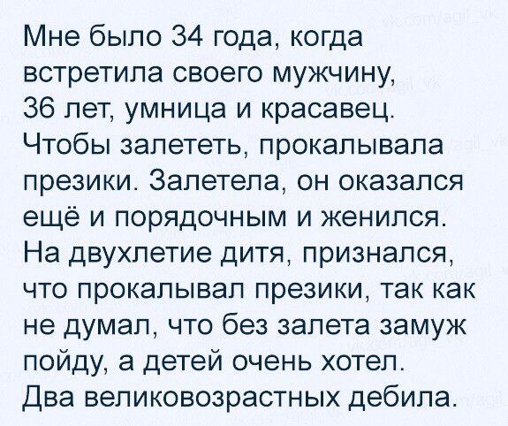 Мне было 34 года когда встретила своего мужчину 36 лет умница и красавец Чтобы залететь прокалывапа презики Запетепа он оказался ещё и порядочным и женился На двухпетие дитя признался что прокалывап презики так как не думал что без запета замуж пойду а детей очень хотел Два великовозрастных дебила