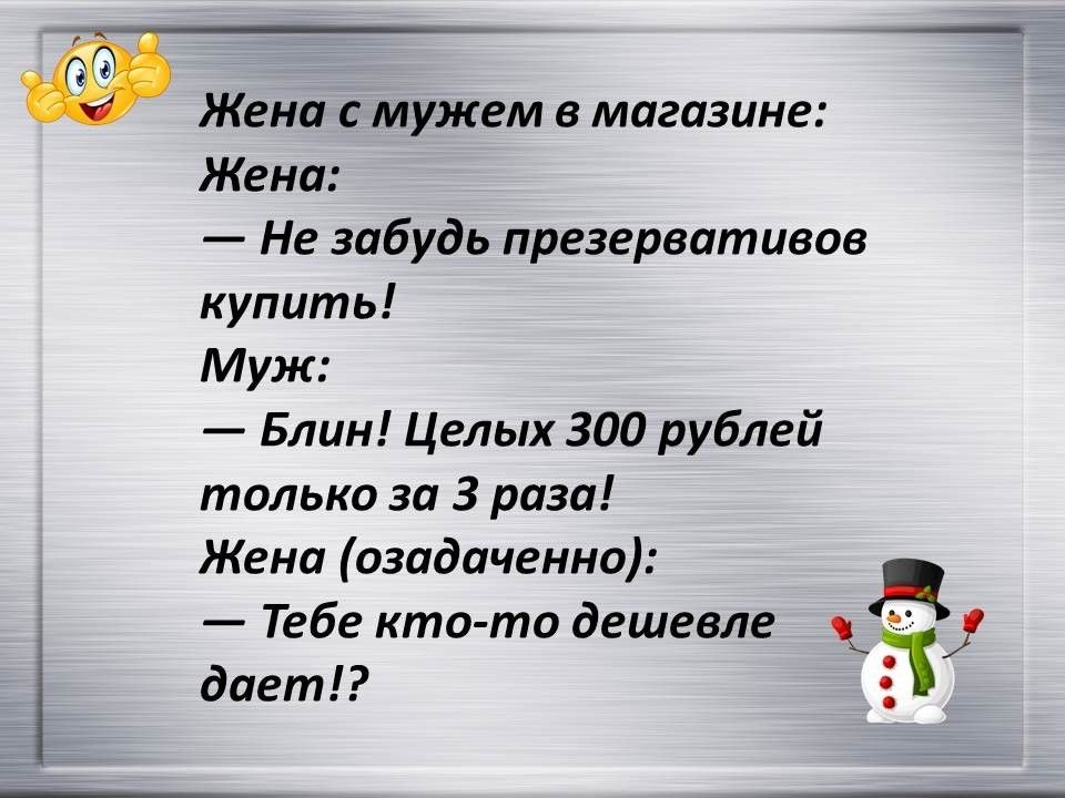 Жена с мужем в магазине Жена Не забудь презервативов купить Муж Блин Целых 300 рублей только за 3 раза Жена озадаченно Тебе кто то дешевле а дает 51