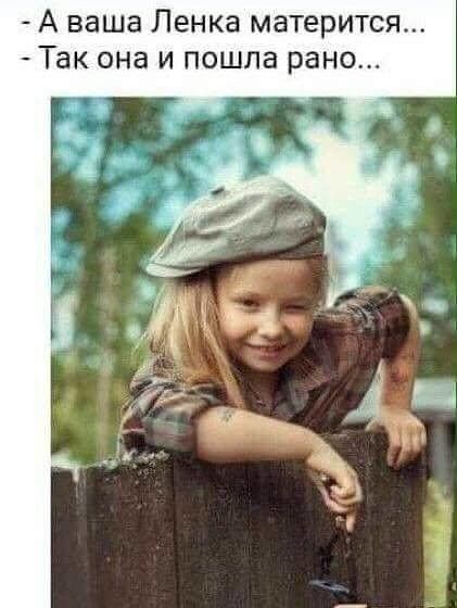 А ваша Ленка матерится Так она и пошла рано