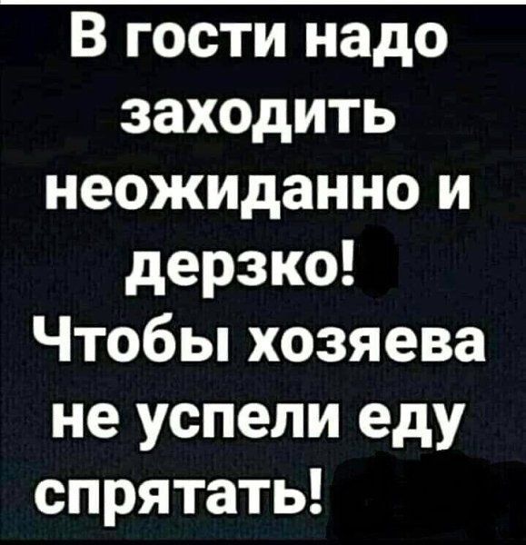 В гости надо заходить неожиданно и дерзко Чтобы хозяева не успели еду спрятать