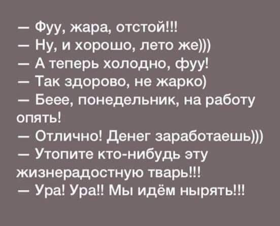 Фуу жара отстой Ну и хорошо лето же А теперь холодно фуу Так здорово не жарко Беее понедельник на работу опять Отлично денег заработаешь Утопите кто нибудь эту жизнерадостную тварь Ура Ура Мы идём нырять