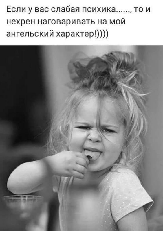 Если у вас слабая психика то и нехрен наговаривать на мой ангельский характер