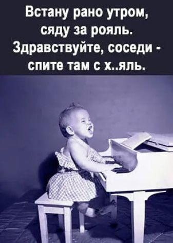 Встану рано утром сяду за рояль Здравствуйте соседи спите там с хяпь