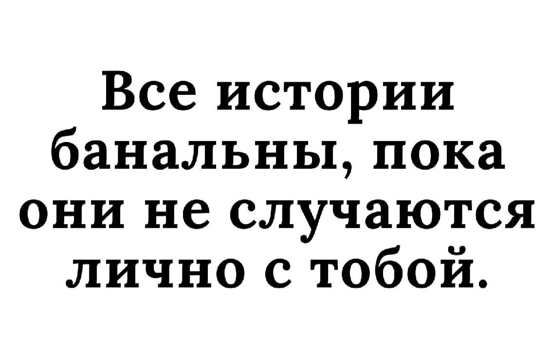 Все истории банальны пока они не случаются лично с тобой