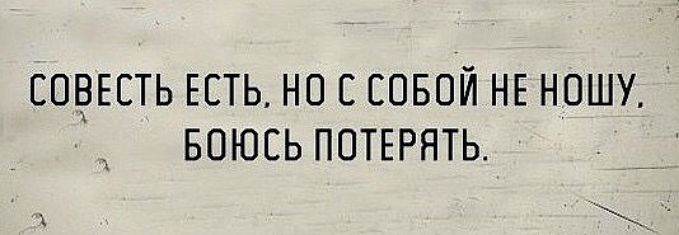 Но есть и. Совесть есть с собой не ношу боюсь потерять. Совесть есть но с собой не ношу. У меня совесть есть, но с собой не ношу боюсь потерять. Совесть боюсь потерять.