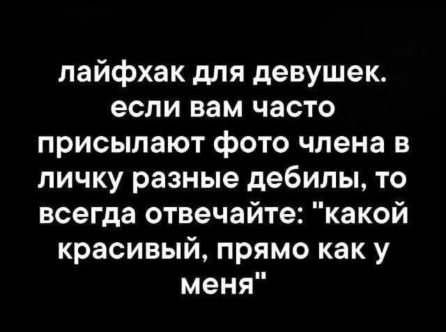 лайфхак для девушек если вам часто присылают фото члена в личку разные дебилы то всегда отвечайте какой красивый прямо как у меня