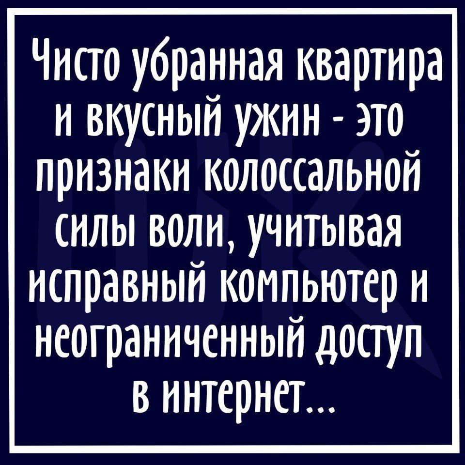Чисто убранная квартира и вкусный ужин это признаки колоссальной силы воли учитывая исправный компьютер и неограниченный допуп в интернет