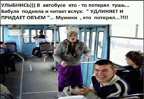 УЛЫБНИСЬ В автобусе кто то потерял тушь Бабуля подняла и читает вслух УдЛИНяЕТ И ПРИдАЕТ ОБЪЕМ Мужики кто потерям