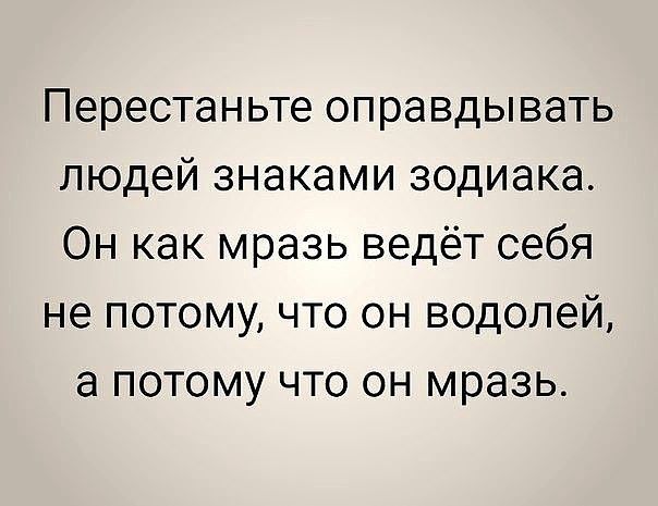 Перестаньте оправдывать людей знаками зодиака Он как мразь ведёт себя не потому что он водолей а потому что он мразь