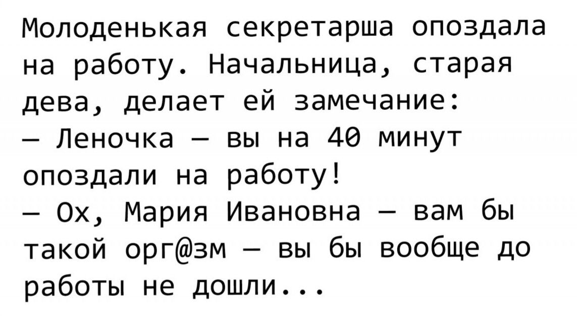 Молоденькая секретарша опоздала на работу Начальница старая дева делает ей замечание Леночка вы на 40 минут опоздали на работу Ох Мария Ивановна вам бы такой оргзм вы бы вообще до работы не дошли