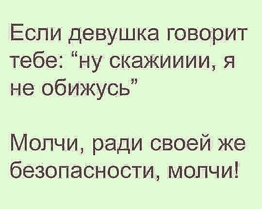 Если девушка говорит тебе ну скажииии я не обижусь Молчи ради своей же безопасности молчи