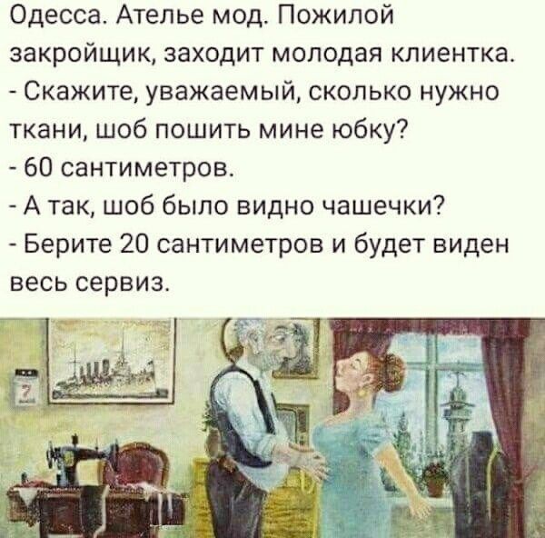 Одесса Ателье мод Пожилой закройщик заходит молодая клиентка Скажите уважаемый сколько нужно ткани шоб пошить мине юбку 60 сантиметров А так шоб было видно чашечки Берите 20 сантиметров и будет виден весь сервиз