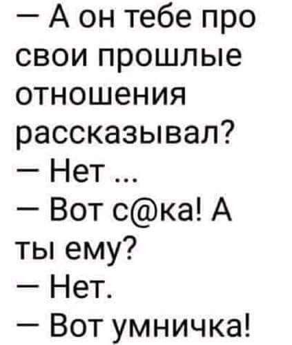 А он тебе про свои прошлые отношения рассказывал Нет Вот ска А ты ему Нет Вот умничка