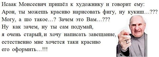 Исаак Моисеевич пришёл к художнику и говорит ему Арон ты можешь красиво нарисовать фигу ну кукиш Могу а шо такое Зачем это Вам Ну как 3ачем ну ты сам подумай я очень старыйи хочу написать завещание естественно мне хочется таки красиво его оформить