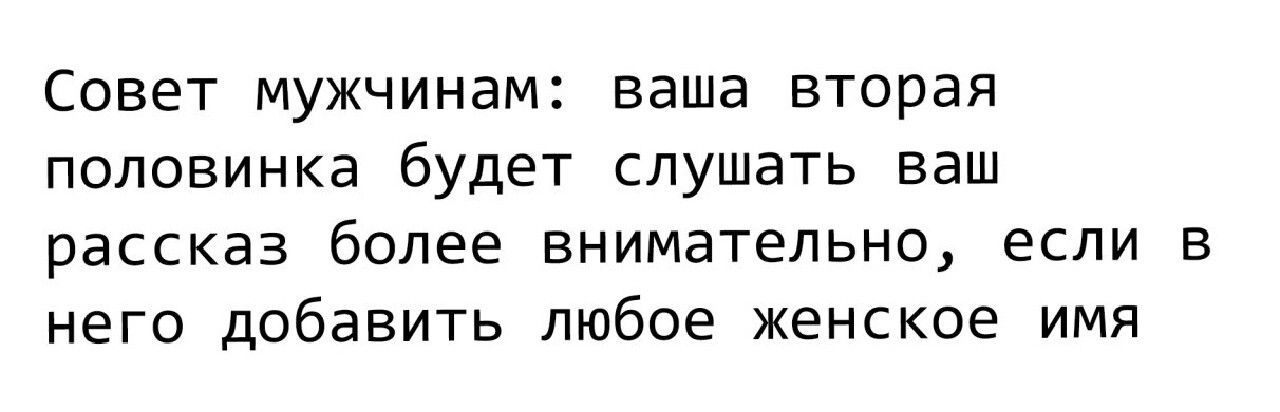 Совет мужчинам ваша вторая половинка будет слушать ваш рассказ более внимательно если в него добавить любое женское имя
