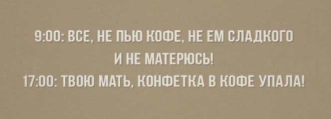 900 ВСЕ НЕ ПЬЮ КОФЕ НЕ ЕМ БЛАДКОГО И НЕ МАТЕРЮСЬ 1700 ТВОЮ МАТЬ КПНШЕТНА В КОФЕ УПАЛА