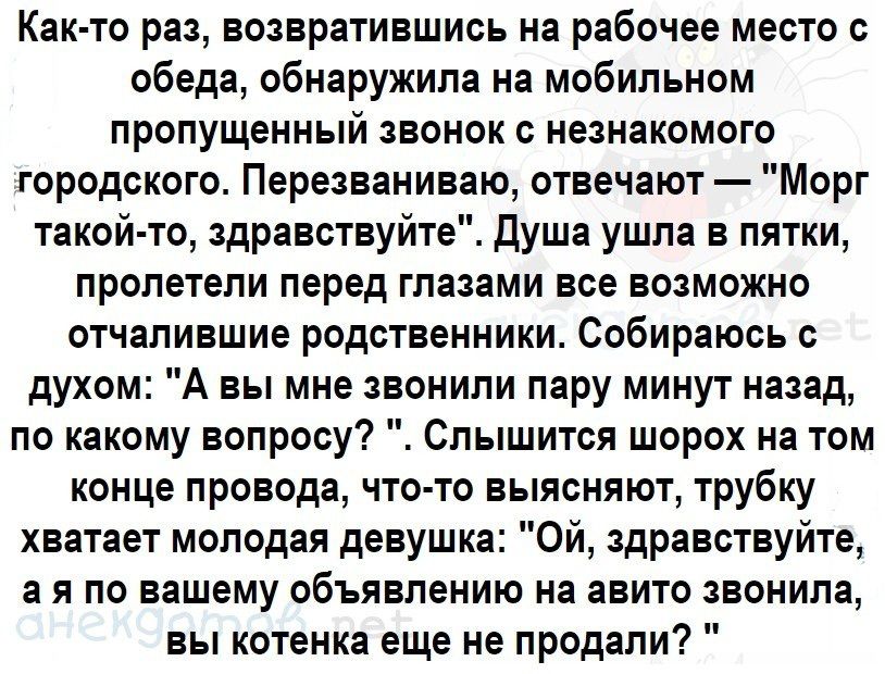 Как то раз возвратившись на рабочее место с обеда обнаружила на мобильном пропущенный звонок с незнакомого городского Перезваниваю отвечают Морг такой то здравствуйте Душа ушла в пятки пролетели перед глазами все возможно отчапившие родственники Собираюсь с духом А вы мне звонили пару минут назад по какому вопросу Слышится шорох на том конце провода что то выясняют трубку хватает молодая девушка О