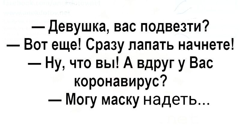 Девушка вас подвезти Вот еще Сразу лапать начнете Ну что вы А вдруг у Вас коронавирус Могу маску надеть