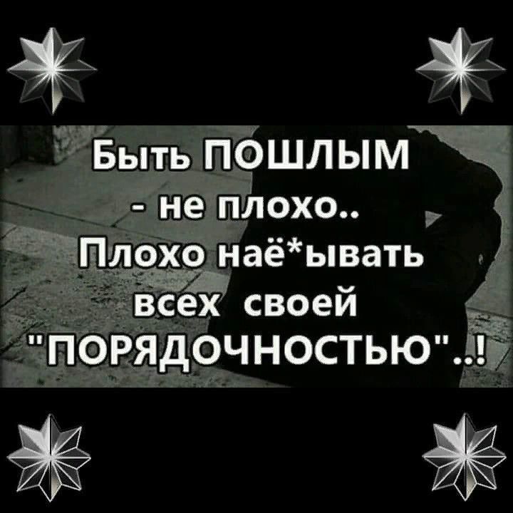 Быть пфшлым 7 не ппохо Плохо наёывать мата всех своей ПОРЯДОЧНОСТЬЮ