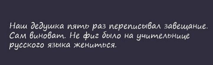 Наш дедушка пять раз переписыбм завещанме Сам бинобауи Не фиг было на учымеАоНице русского ЯЗЫКИ жегшмося