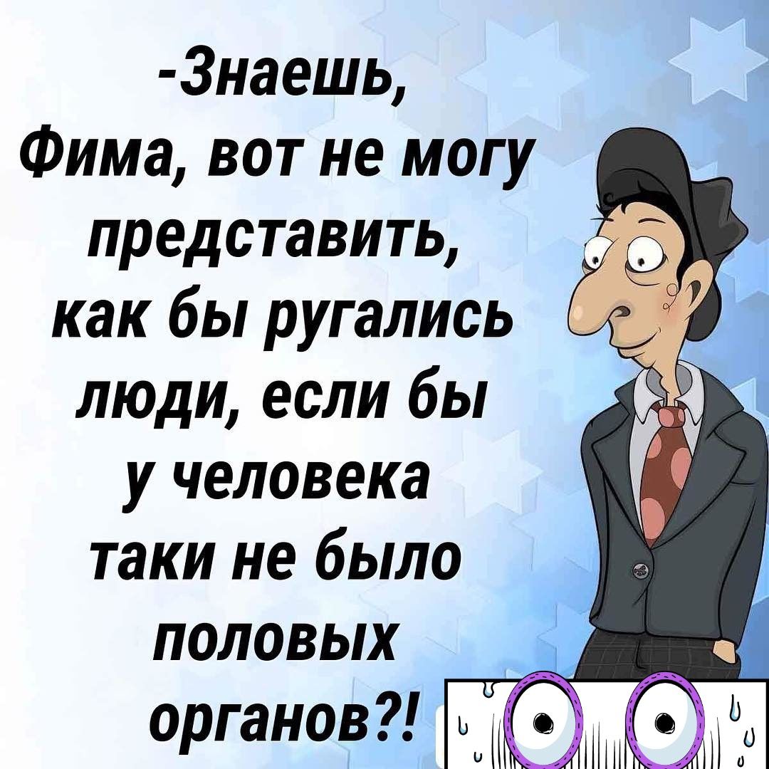 3наешь Фима вот не могу представить как бы ругались люди если бы у человека таки не было половых органов