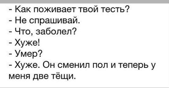 Как поживает твой тесть Не спрашивай Что заболел Хуже Умер Хуже Он сменил пол и теперь у меня две тёщи
