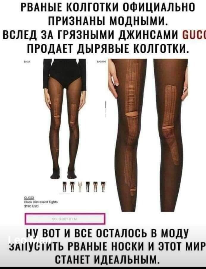 РВАНЫЕ КОЛГОТКИ ОФИЦИАЛЬНО ПРИЗНАНЫ МОДНЫМИ ВСЛЕД ЗА ТРЯЗНЫМИ ДЖИНСАМИ СОС ПРОДАЕТ ДЫРЯВЫЕ КОЛГОТКИ НУ ВОТ И ВСЕ ОСТАЛОСЬ В МОДУ ЗАПУСТИТЬ РВАНЫЕ НОСКИ И ЭТОТ МИР СТАНЕТ ИДЕАЛЬНЫМ