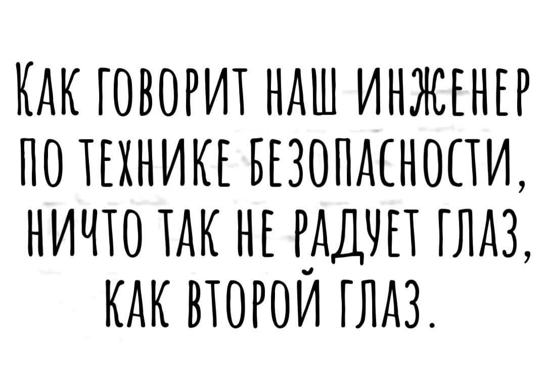 КАК ГОВОРИТ НАШ ИНЖЕНЕР ПО ТЕХНИКЕ БЕЗОПМНОПИ НИПО ТАК НЕ РАДЧП ГЛАЗ КАК ВЮРОИ ГЛАЗ