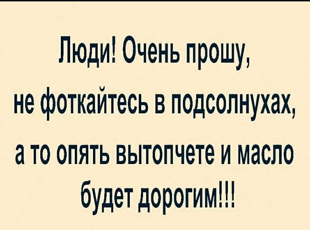 Люди Очень прошу не фоткайтесь в педсолнухах ато опять вытопчете и масло будет дорогим