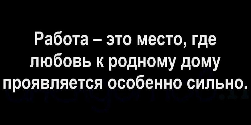 Работа это место где любовь к р0дному дому проявляется особенно сильно