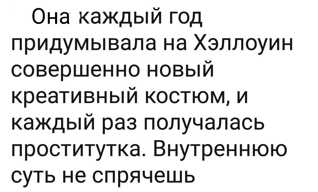 Она каждый год придумывала на Хэллоуин совершенно новый креативный костюм и каждый раз получалась проститутка Внутреннюю суть не спрячешь