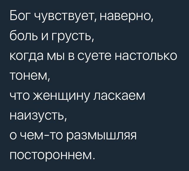 Бог чувствует наверно боль и грусть когда мы в суете настолько тонем что женщину ласкаем наизусть о чемто размышляя постороннем