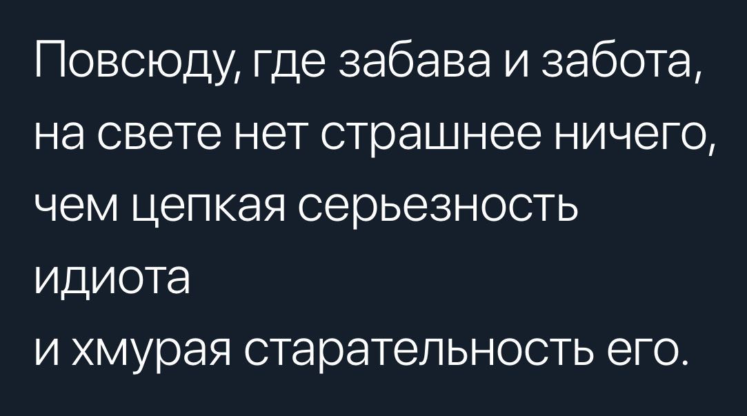 Повсюду где забава и забота на свете нет страшнее ничего чем цепкая серьезность идиота и хмурая старательность его