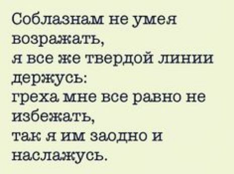 Соблавнш не умея возражать я все же твердой линии держусь греха мне все равно не избежать так я им заодно и наслажусь