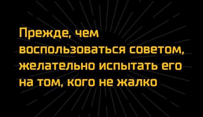 Преждеьчем восПпльзоваться Саветам желательно испытать его На том Кого не жалко