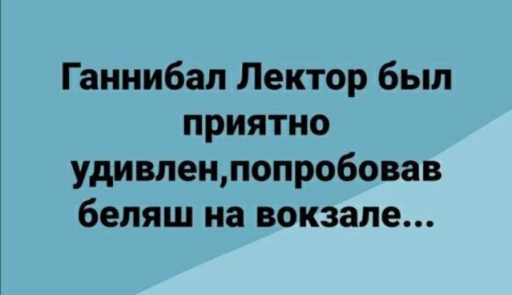 Ганнибал Лектор был приятно удивленпопробовав беляш на вокзале