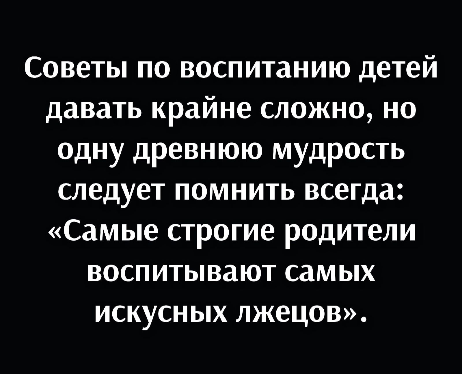 Советы по воспитанию детей давать крайне сложно но одну древнюю мудрость следует помнить всегда Самые строгие родители воспитывают самых искусных лжецов