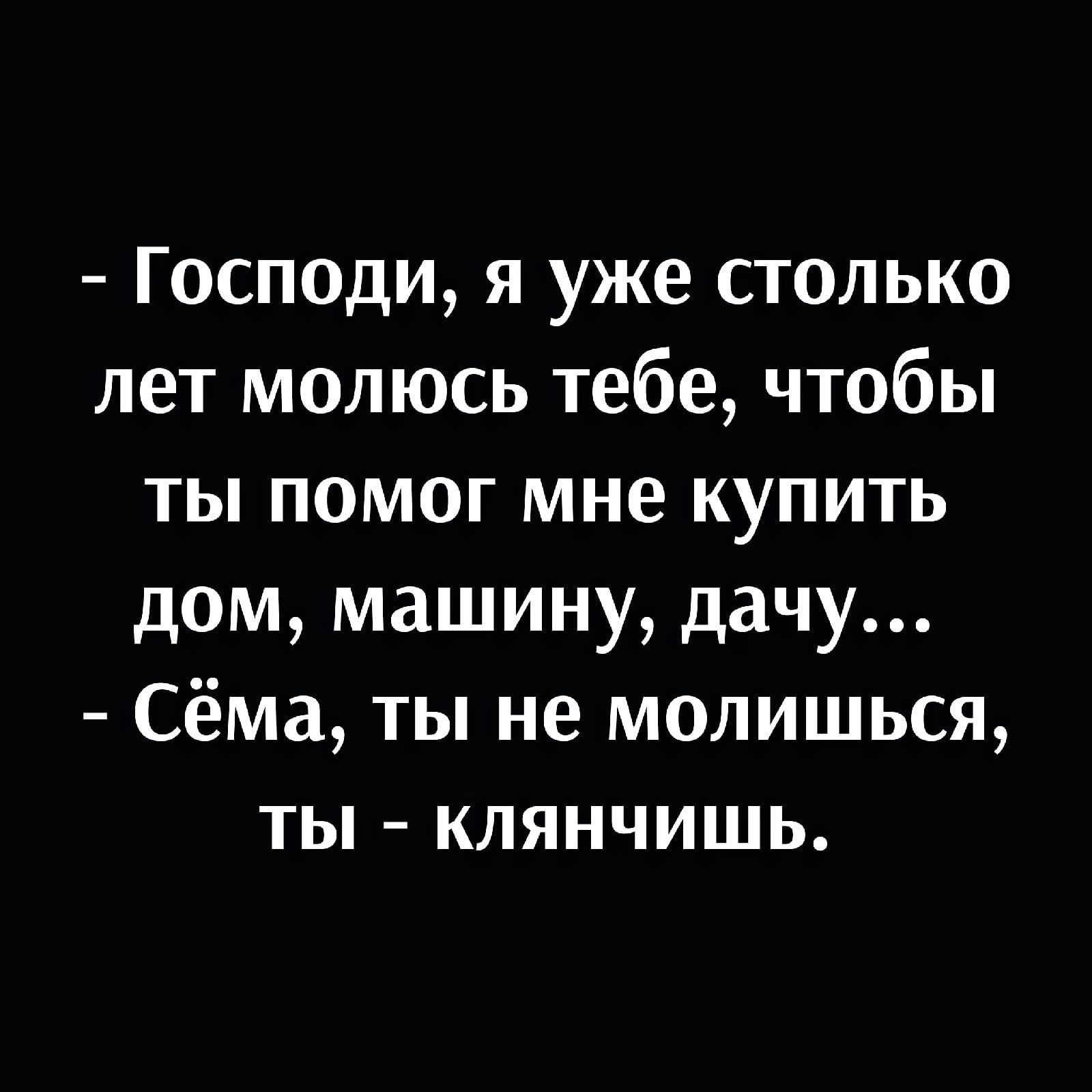 Господи я уже столько лет молюсь тебе чтобы ты помог мне купить дом машину  дачу Сёма ты не молишься ты клянчишь - выпуск №1084620