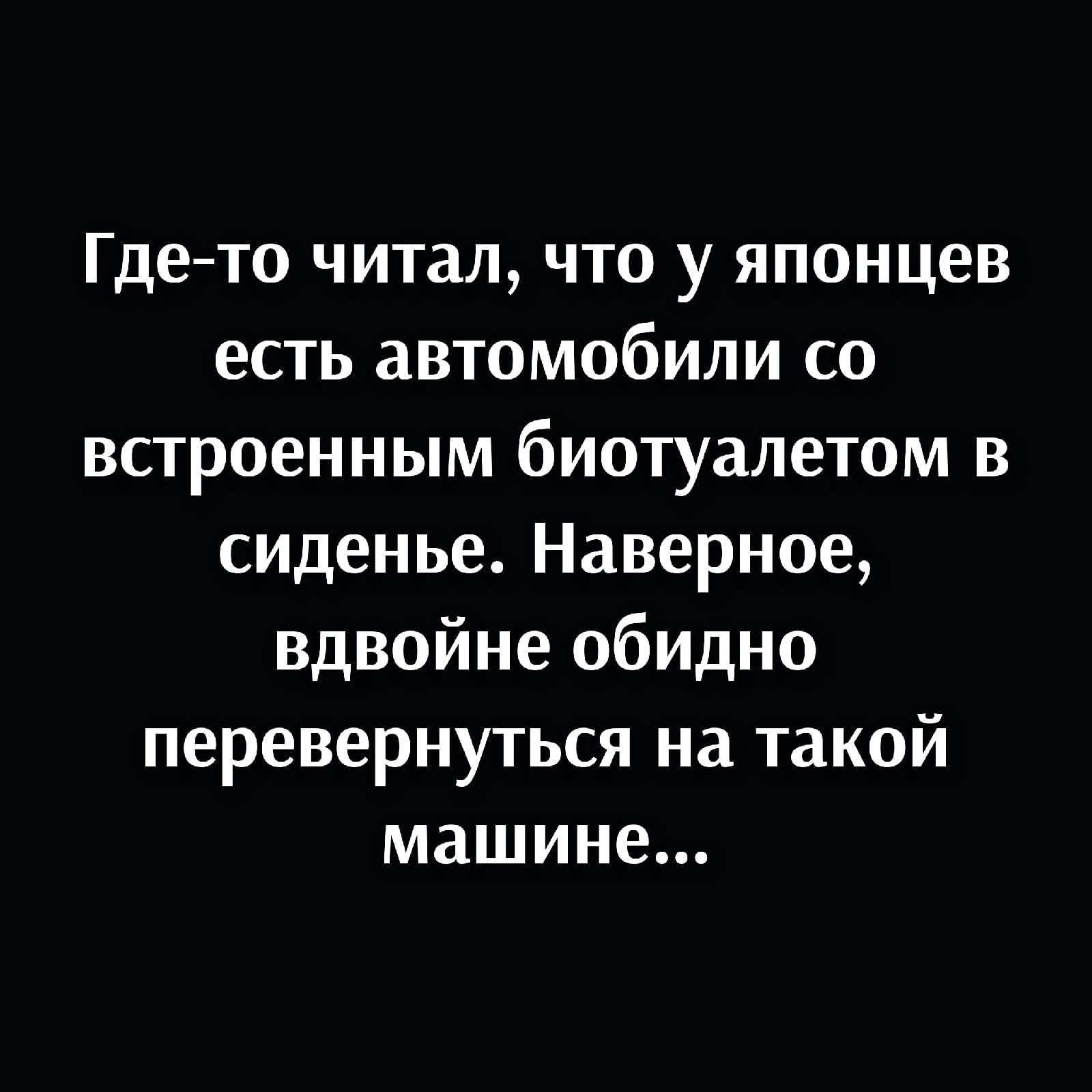 Где то читал что у японцев есть автомобили со встроенным биотуалетом в сиденье Наверное вдвойне обидно перевернуться на такой машине