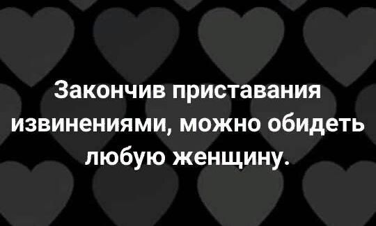 Закончив приставания извинениями можно обидеть любую женщину
