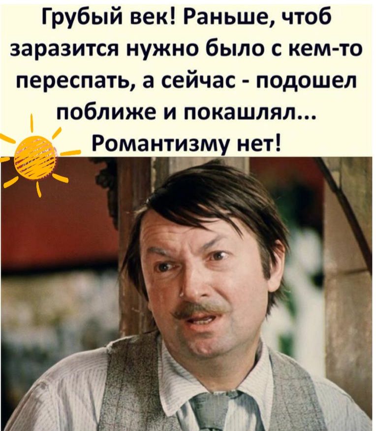 Грубый век Раньше чтоб заразится нужно было с кем то переспать а сейчас подошел поближе и покашлял Романтизму нет