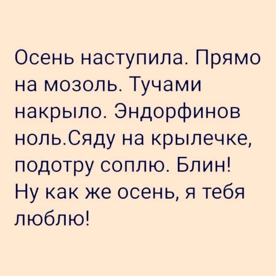Осень наступила Прямо на мозоль Тучами накрыло Эндорфинов нольСяду на крылечке подотру соплю Блин Ну как же осень я тебя люблю