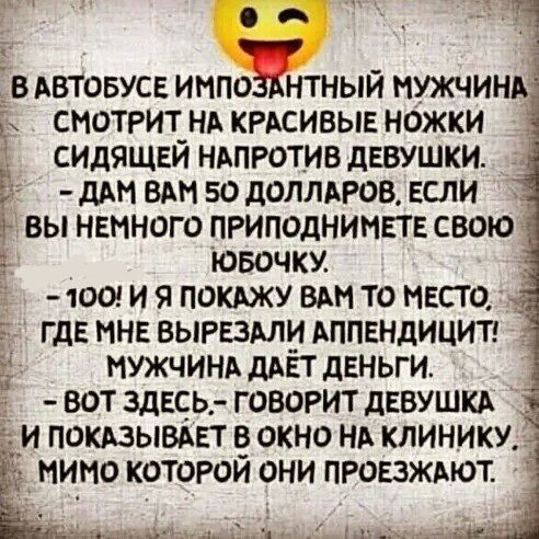 _ 3 дв АВТОБУСЕ импо нтный мужчинш Ь снотрит_ НА КРАСИВЫЕ ножки сицящги НАПРОТИВ дввушки шт В во доллдров если г вы немного пгиподнимвт свою _ ювочку 100 и поклжу ВАМ то МЕСТО _ ГДЕ мнв вырвзми АППЕНДИЦИТ МУЖЧИНА дАЕТ деньги вот здесь говорит девушки 1 и покдзывдвт в окно нд клинику мимо которой они провзжмот