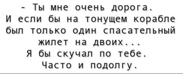 Ты мне очень дорога И если бы на тонущем корабле был только один спасательный жилет на двоих Я бы скучап по тебе Часто и подолгу
