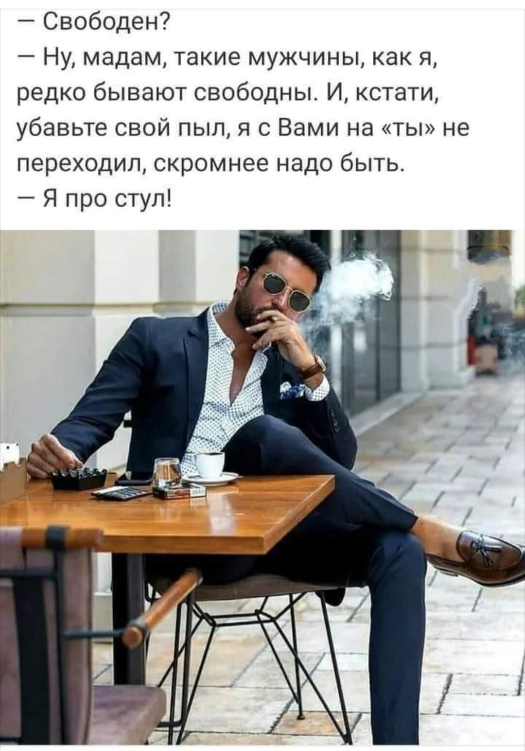 Свободен Ну мадам такие мужчины как я редко бывают свободны И кстати убавьте свой пыл я с Вами на ты не переходил скромнее надо быть Я про стул КТ