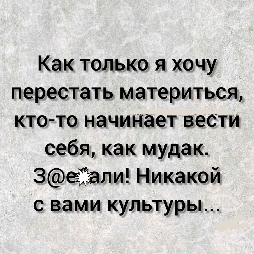 Как только я хочу перестать материться кто то начинает вести себя как мудак 3ли Никакой с вами культуры