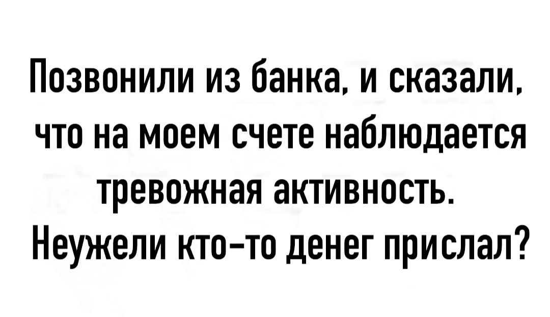 Позвонили из банка и сказали что на моем счете наблюдается тревожная активность Неужели кто то денег прислал