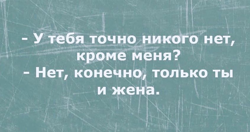 1 1 У тебя точно никбго нет кроме меня Нет конечно только ты и жена
